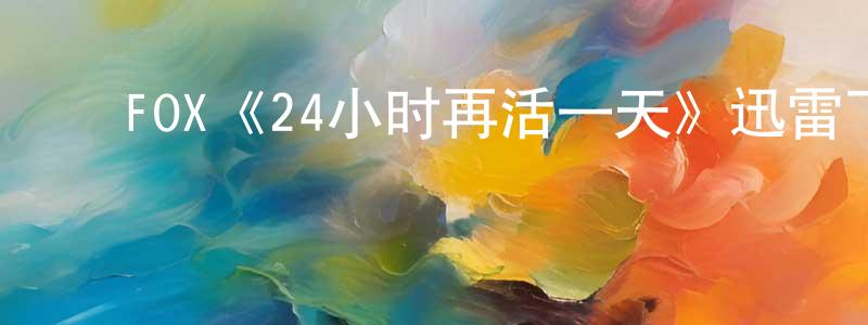 崔健华发布FOX《24小时再活一天》迅雷下载/在线观看/百度云-犯罪/历史载-美剧天堂